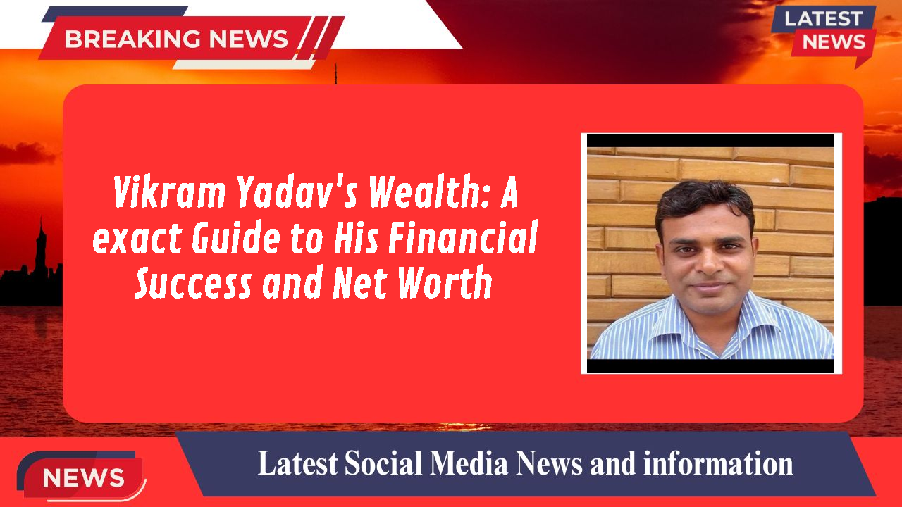 Vikram Yadav's Wealth: A exact Guide to His Financial Success and Net Worth