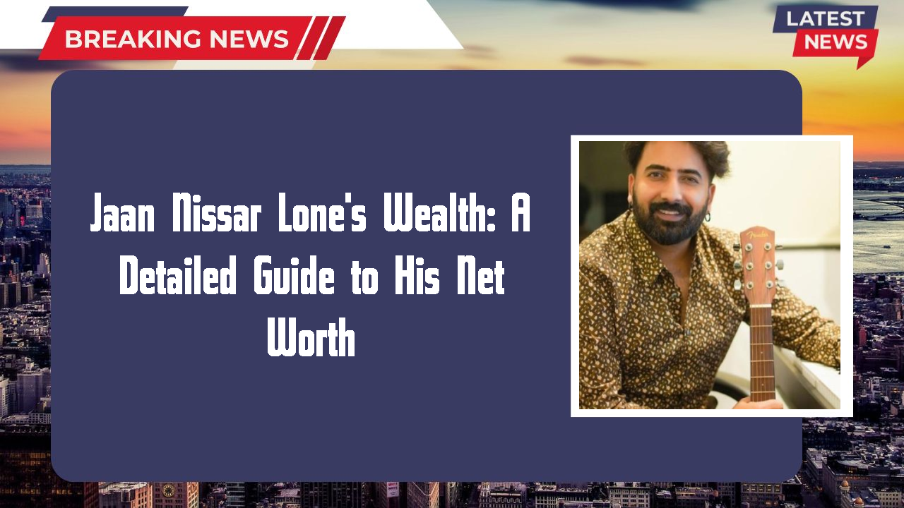 Jaan Nissar Lone's Wealth: A Detailed Guide to His Net Worth