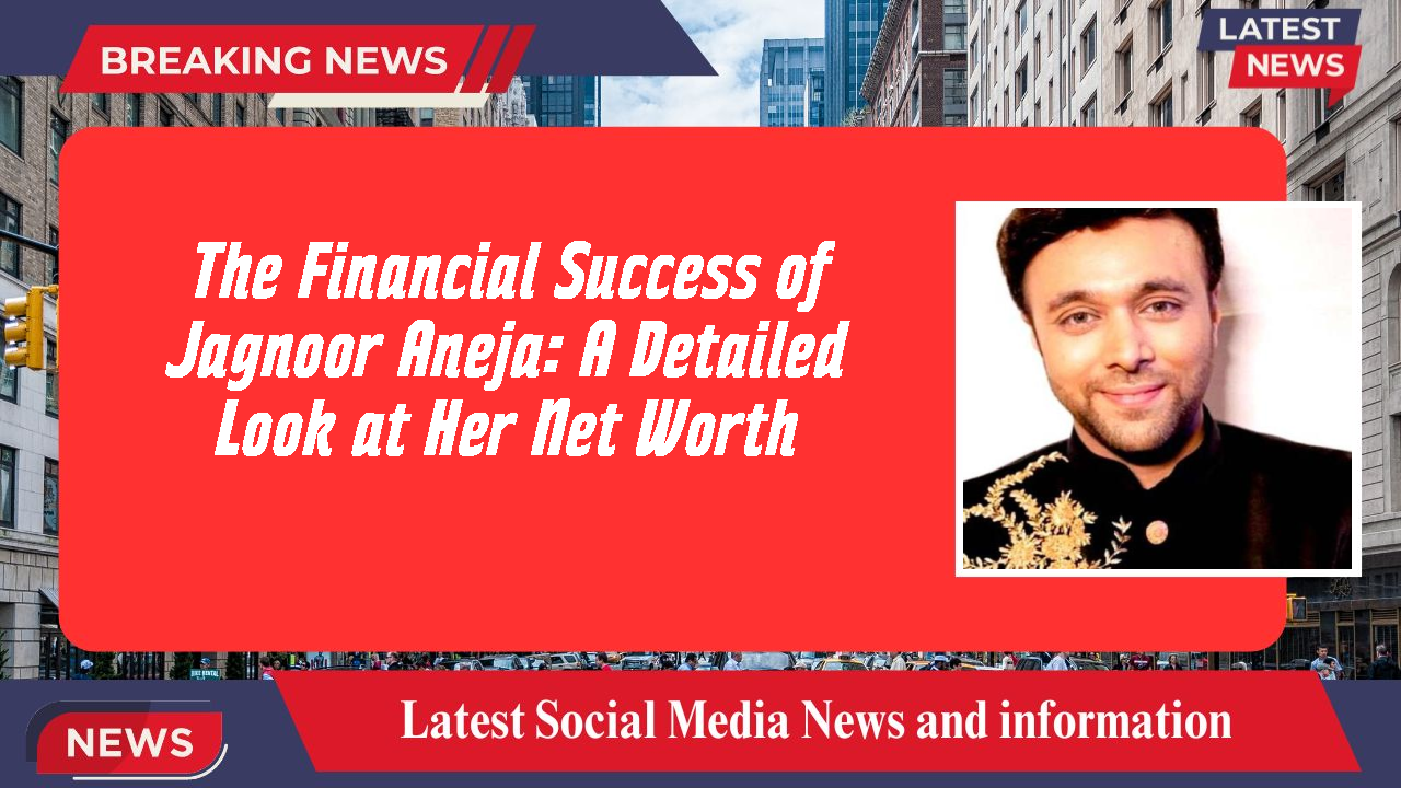 The Financial Success of Jagnoor Aneja: A Detailed Look at Her Net Worth