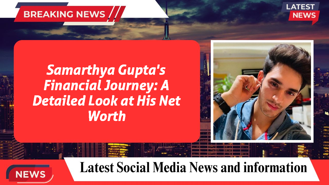 Samarthya Gupta's Financial Journey: A Detailed Look at His Net Worth