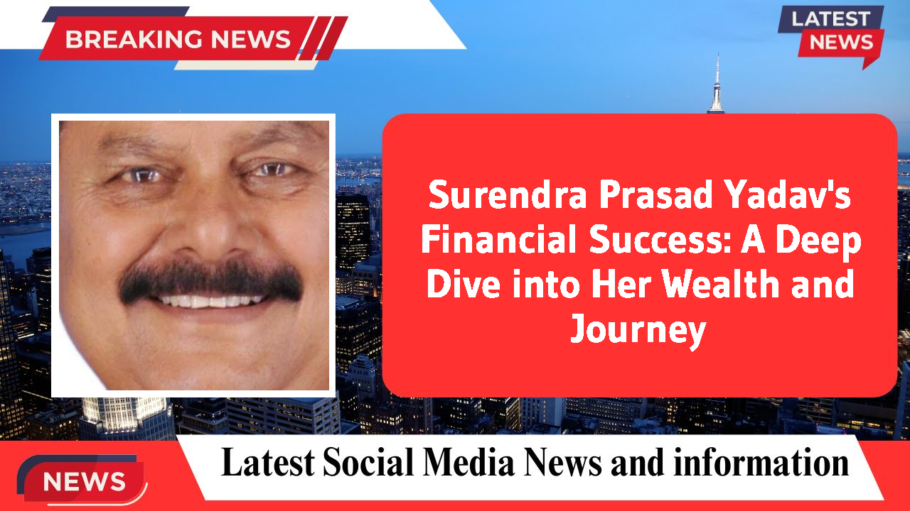 Surendra Prasad Yadav's Financial Success: A Deep Dive into Her Wealth and Journey