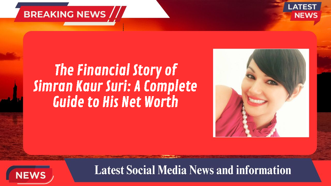 The Financial Story of Simran Kaur Suri: A Complete Guide to His Net Worth