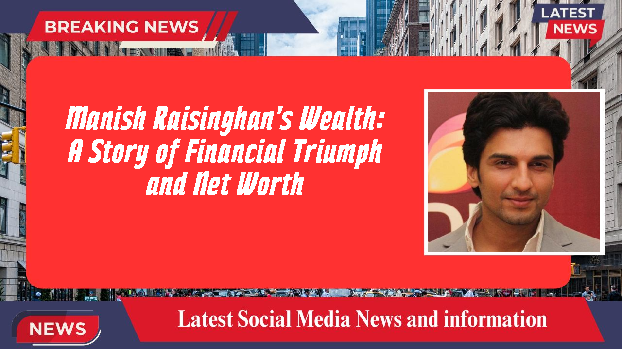 Manish Raisinghan's Wealth: A Story of Financial Triumph and Net Worth