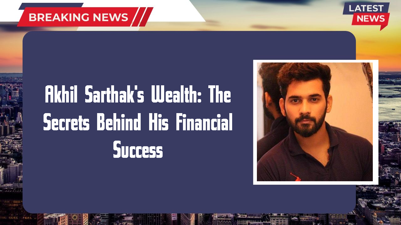 Akhil Sarthak networth