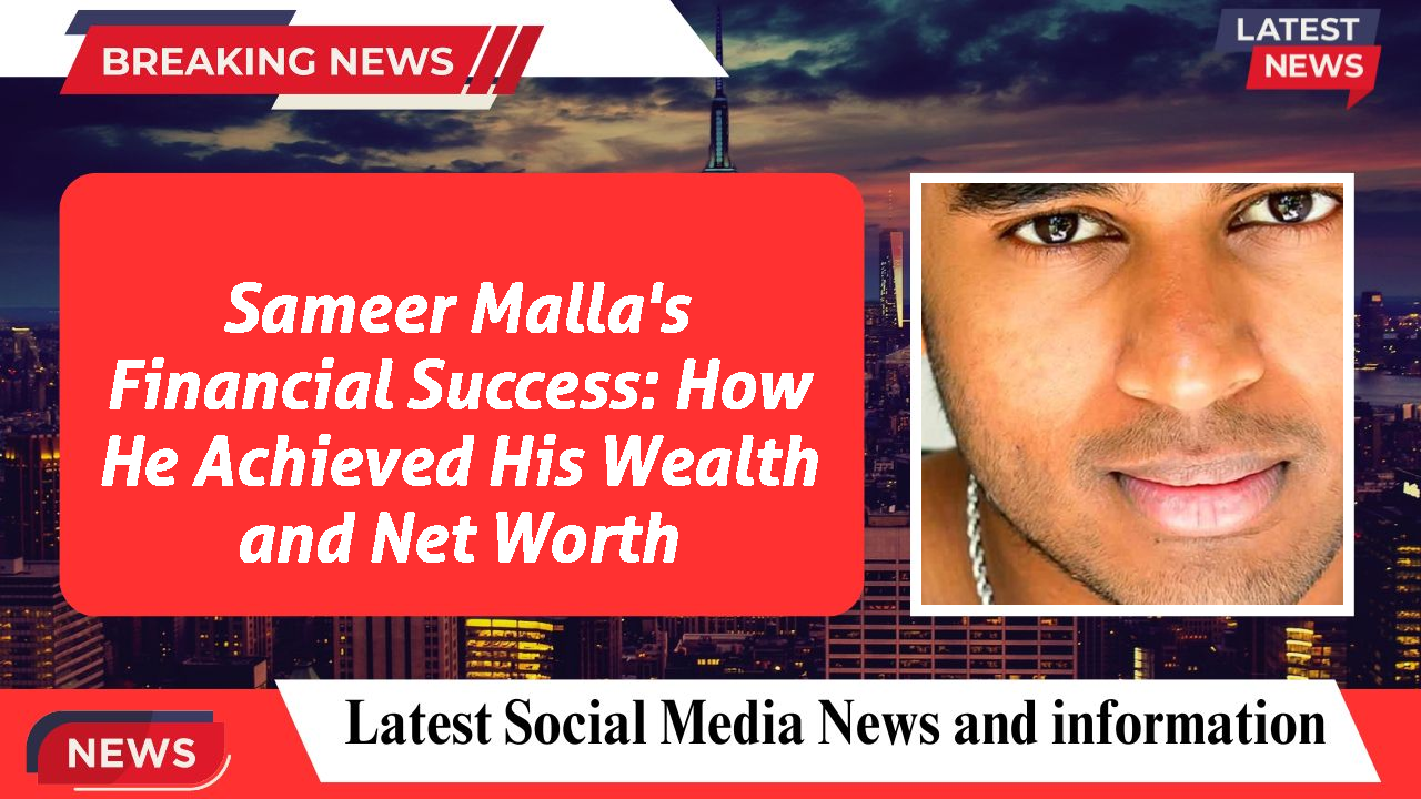 Sameer Malla's Financial Success: How He Achieved His Wealth and Net Worth