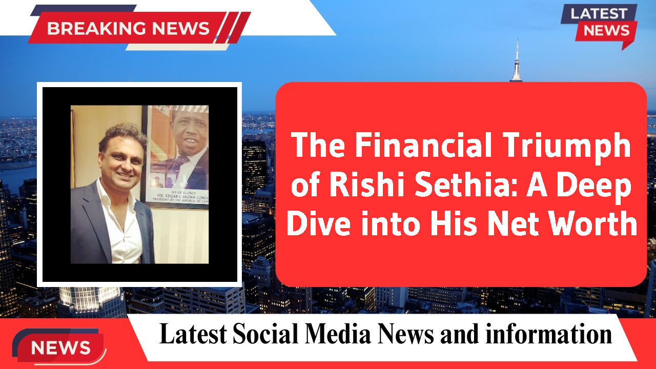 The Financial Triumph of Rishi Sethia: A Deep Dive into His Net Worth
