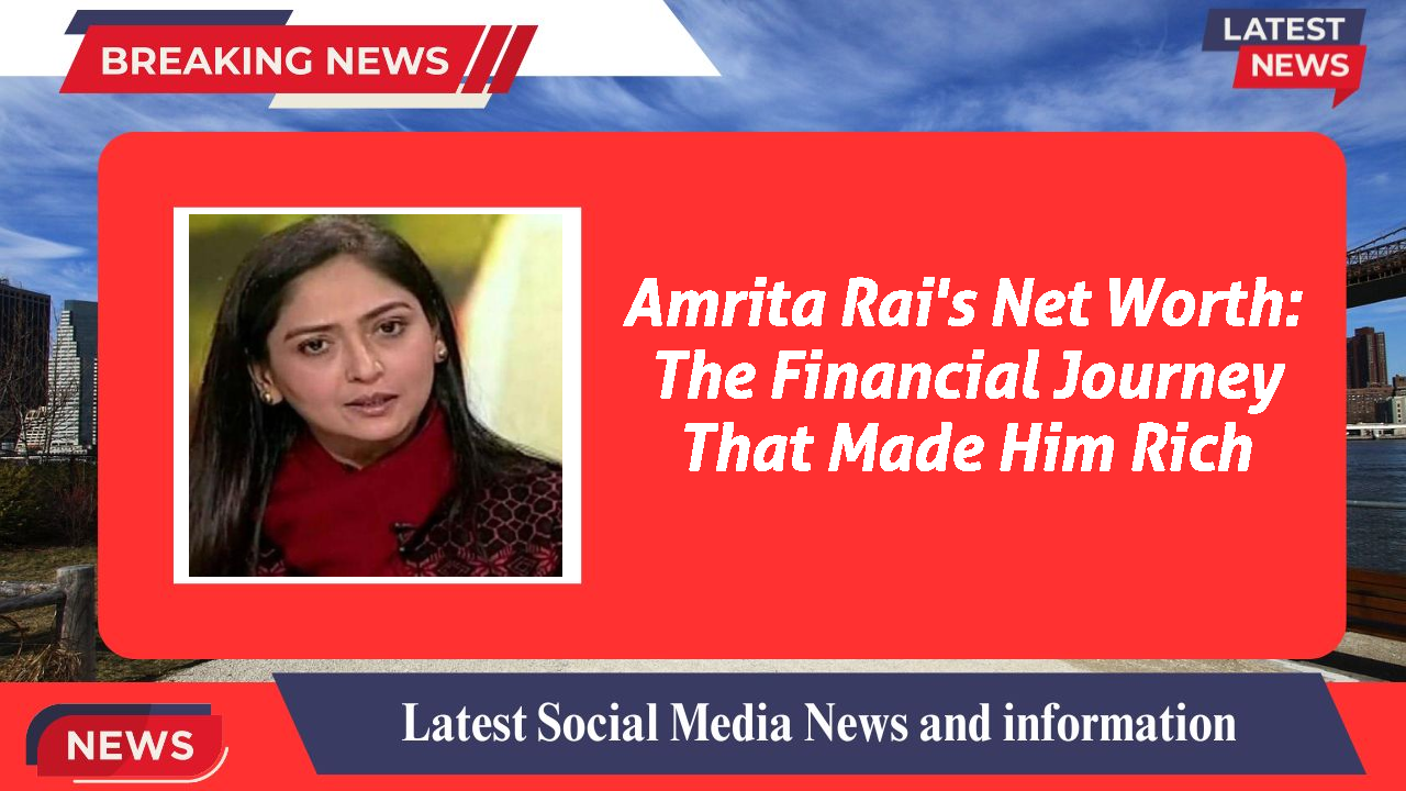 Amrita Rai's Net Worth: The Financial Journey That Made Him Rich