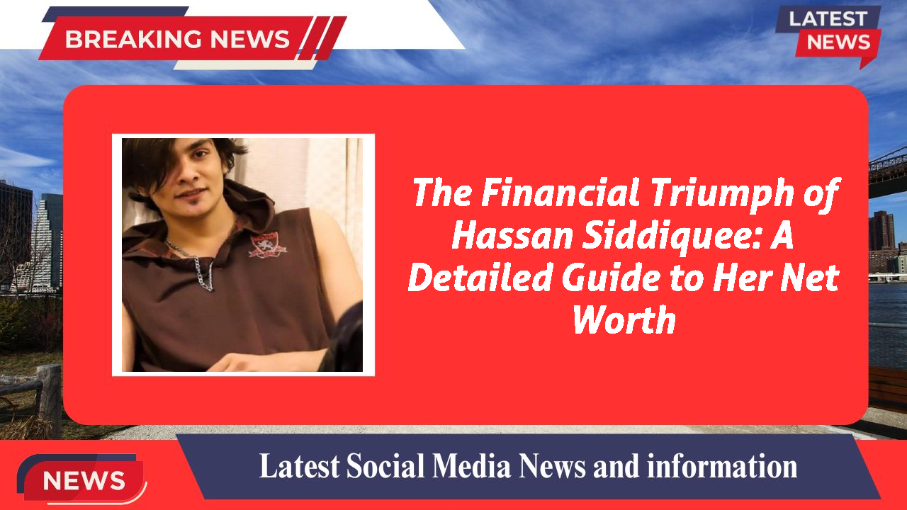 The Financial Triumph of Hassan Siddiquee: A Detailed Guide to Her Net Worth