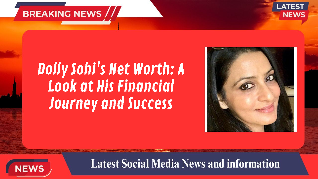 Dolly Sohi's Net Worth: A Look at His Financial Journey and Success