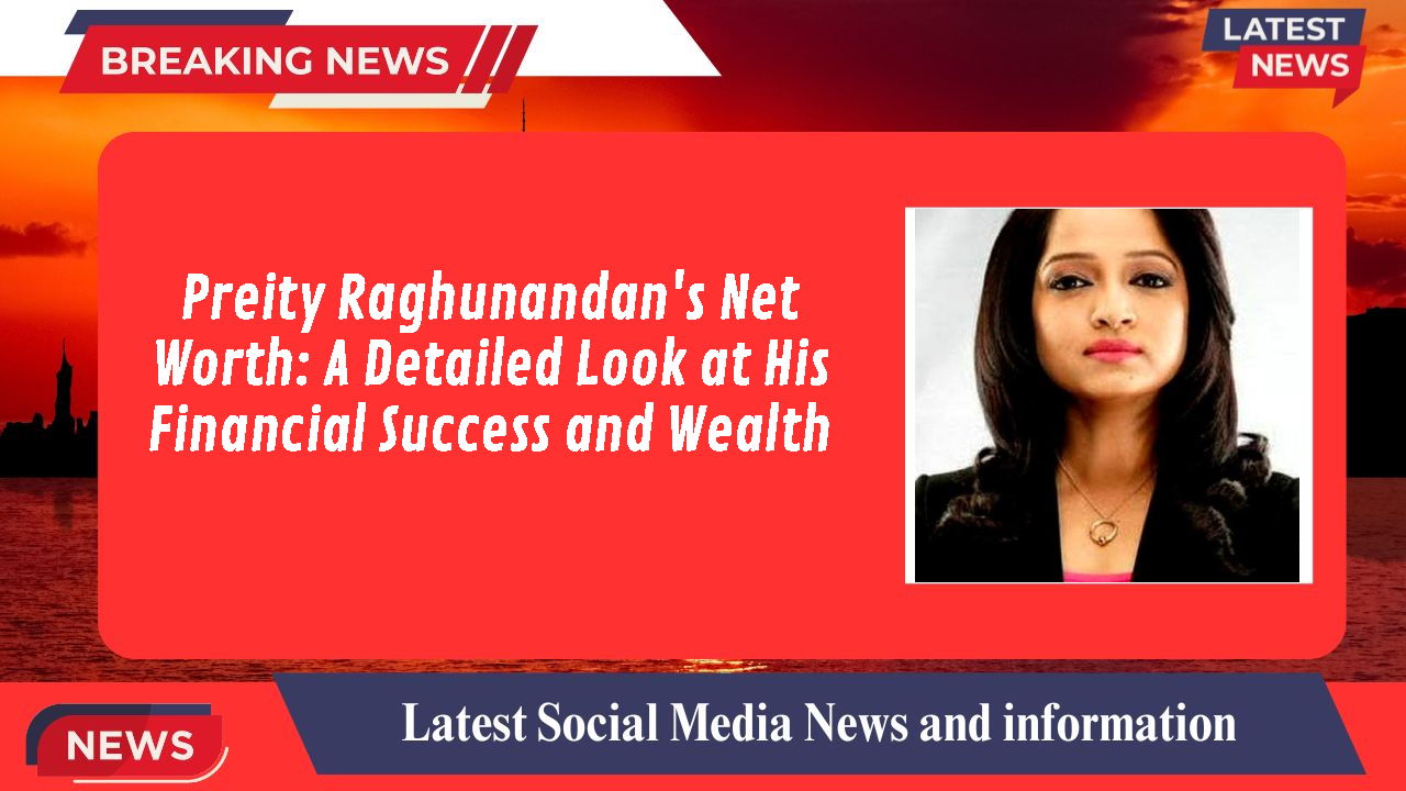 Preity Raghunandan's Net Worth: A Detailed Look at His Financial Success and Wealth