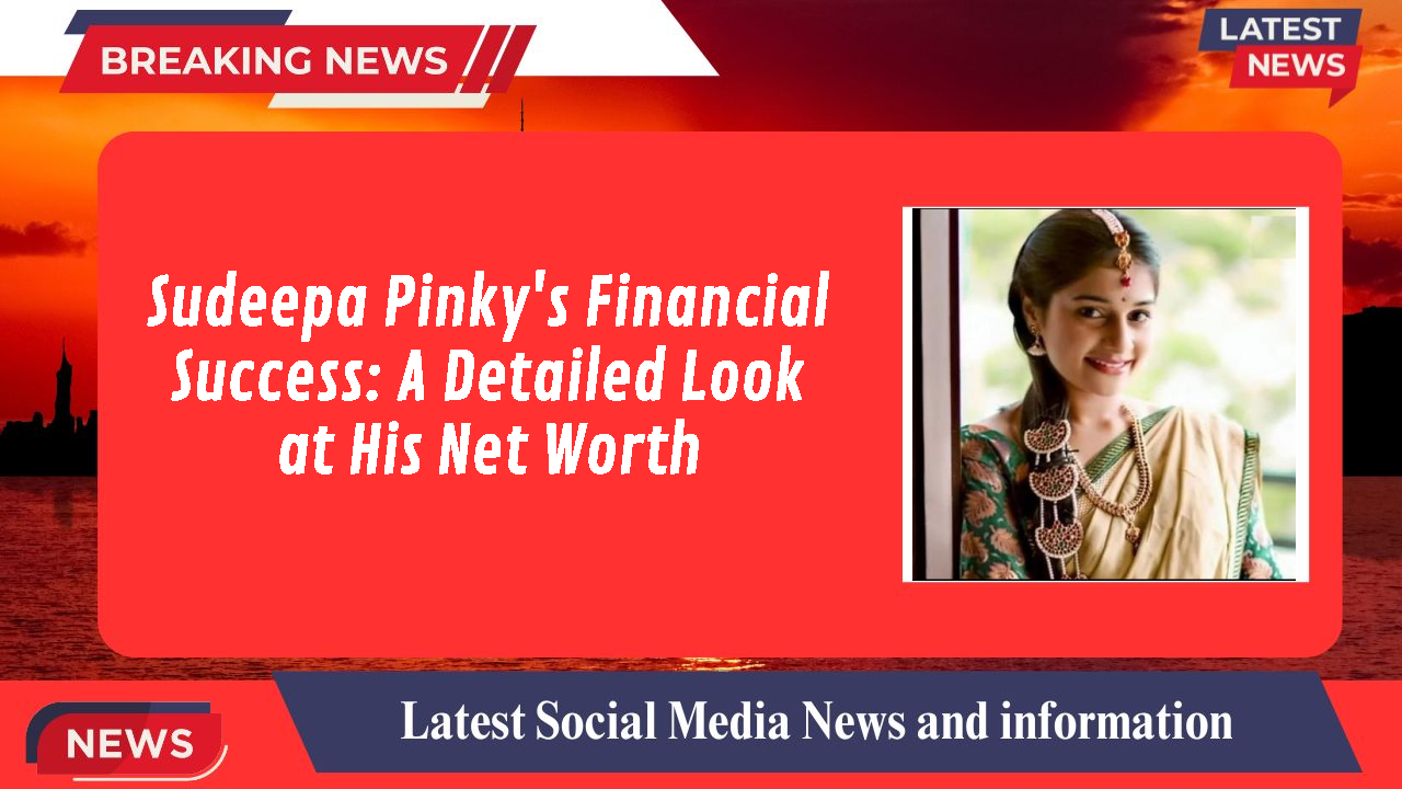 Sudeepa Pinky's Financial Success: A Detailed Look at His Net Worth