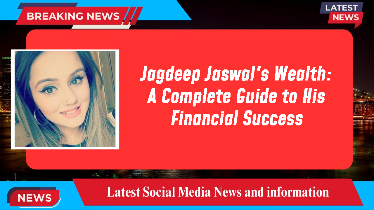 Jagdeep Jaswal's Wealth: A Complete Guide to His Financial Success