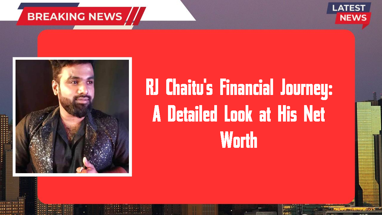 RJ Chaitu's Financial Journey: A Detailed Look at His Net Worth