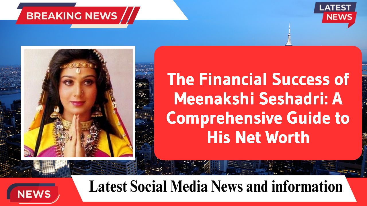 The Financial Success of Meenakshi Seshadri: A Comprehensive Guide to His Net Worth