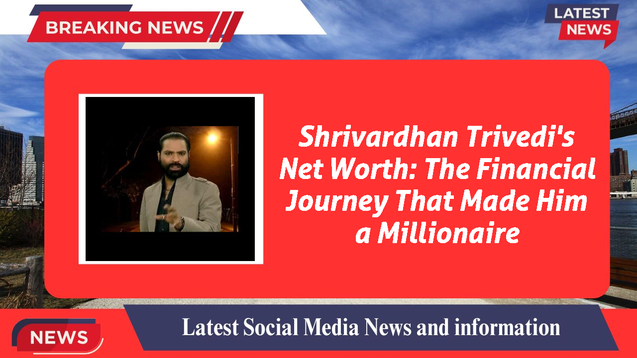 Shrivardhan Trivedi's Net Worth: The Financial Journey That Made Him a Millionaire