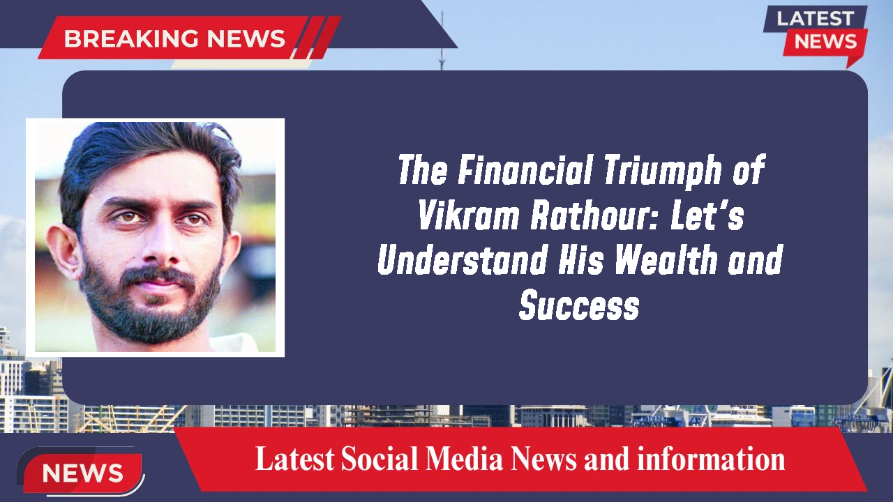 The Financial Triumph of Vikram Rathour: Let's Understand His Wealth and Success