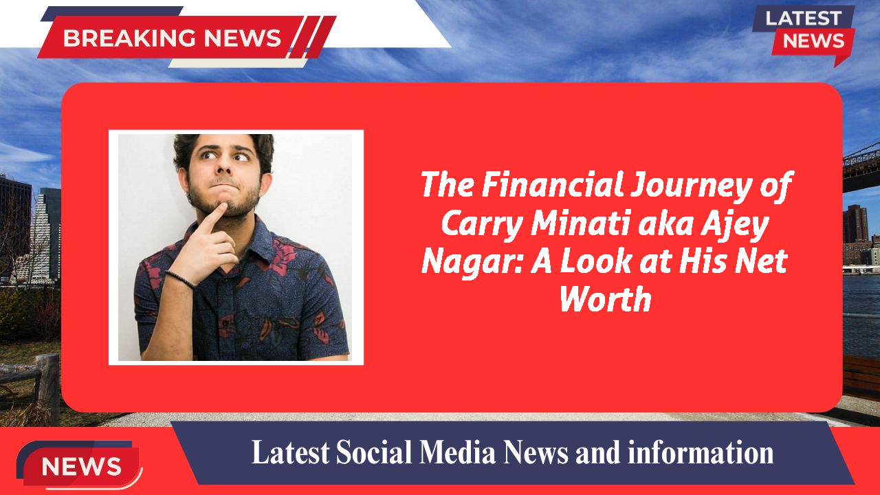 The Financial Journey of Carry Minati aka Ajey Nagar: A Look at His Net Worth