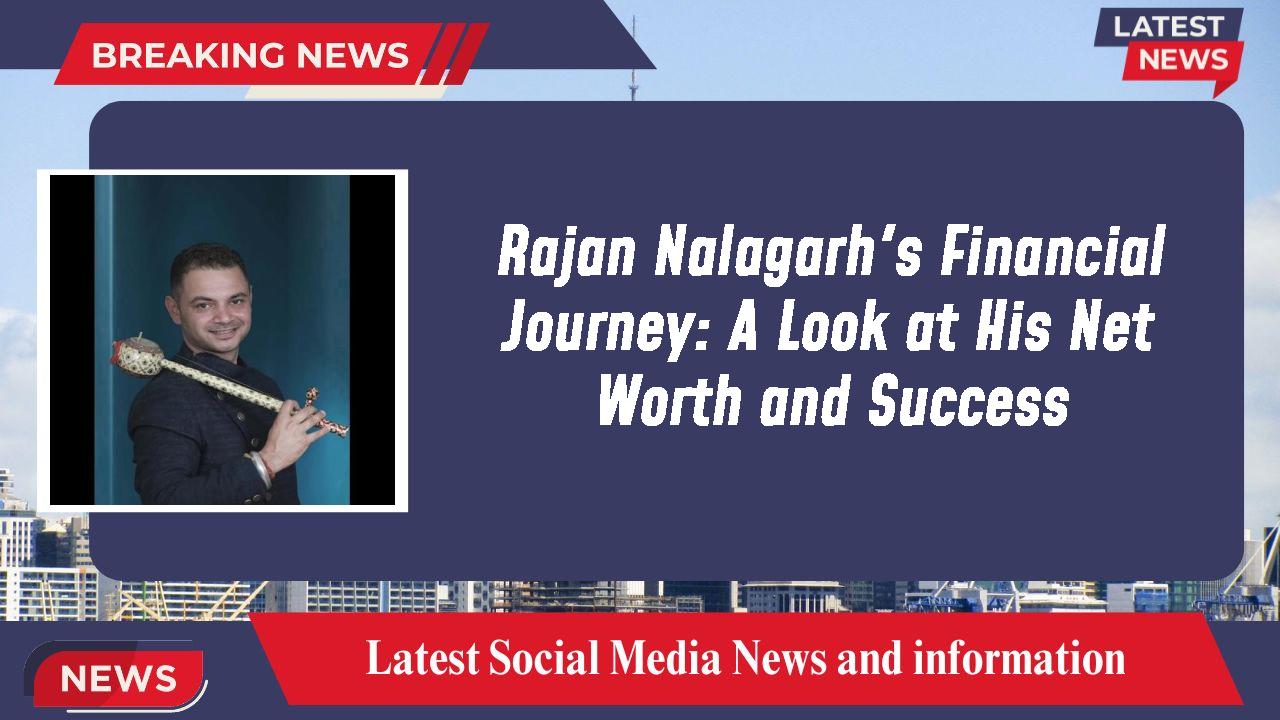 Rajan Nalagarh's Financial Journey: A Look at His Net Worth and Success