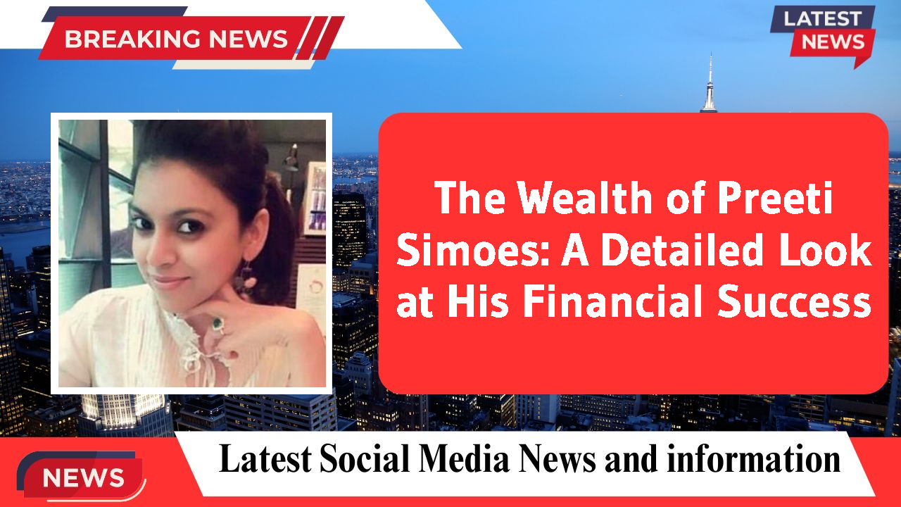 The Wealth of Preeti Simoes: A Detailed Look at His Financial Success