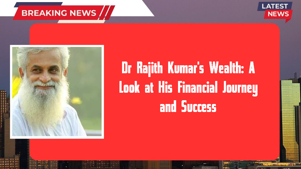 Dr Rajith Kumar's Wealth: A Look at His Financial Journey and Success