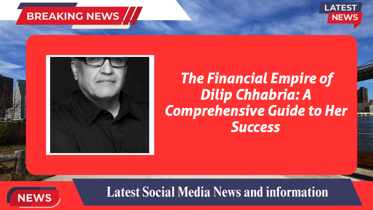 The Financial Empire of Dilip Chhabria: A Comprehensive Guide to Her Success