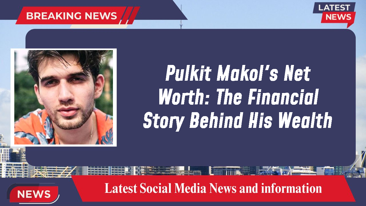 Pulkit Makol's Net Worth: The Financial Story Behind His Wealth