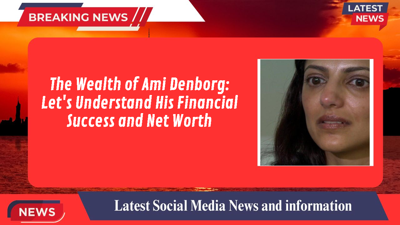 The Wealth of Ami Denborg: Let's Understand His Financial Success and Net Worth