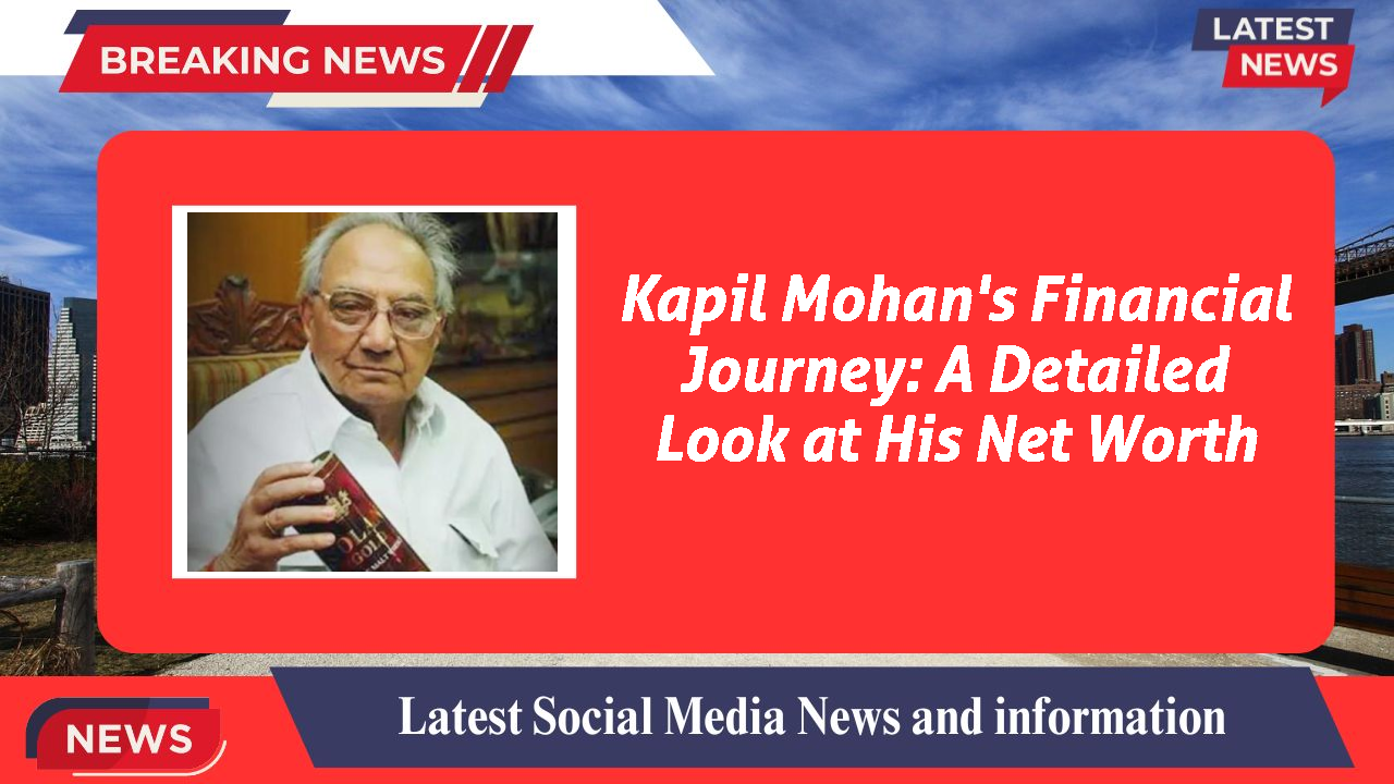 Kapil Mohan's Financial Journey: A Detailed Look at His Net Worth