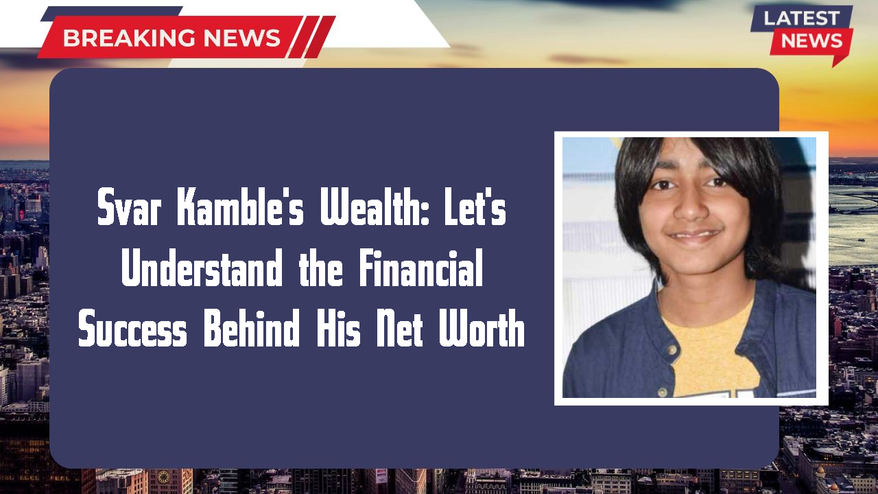 Svar Kamble's Wealth: Let's Understand the Financial Success Behind His Net Worth