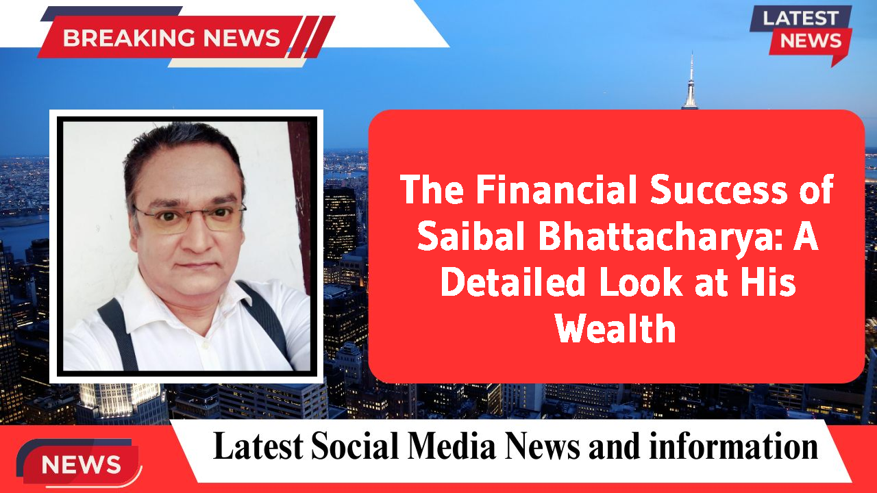 The Financial Success of Saibal Bhattacharya: A Detailed Look at His Wealth