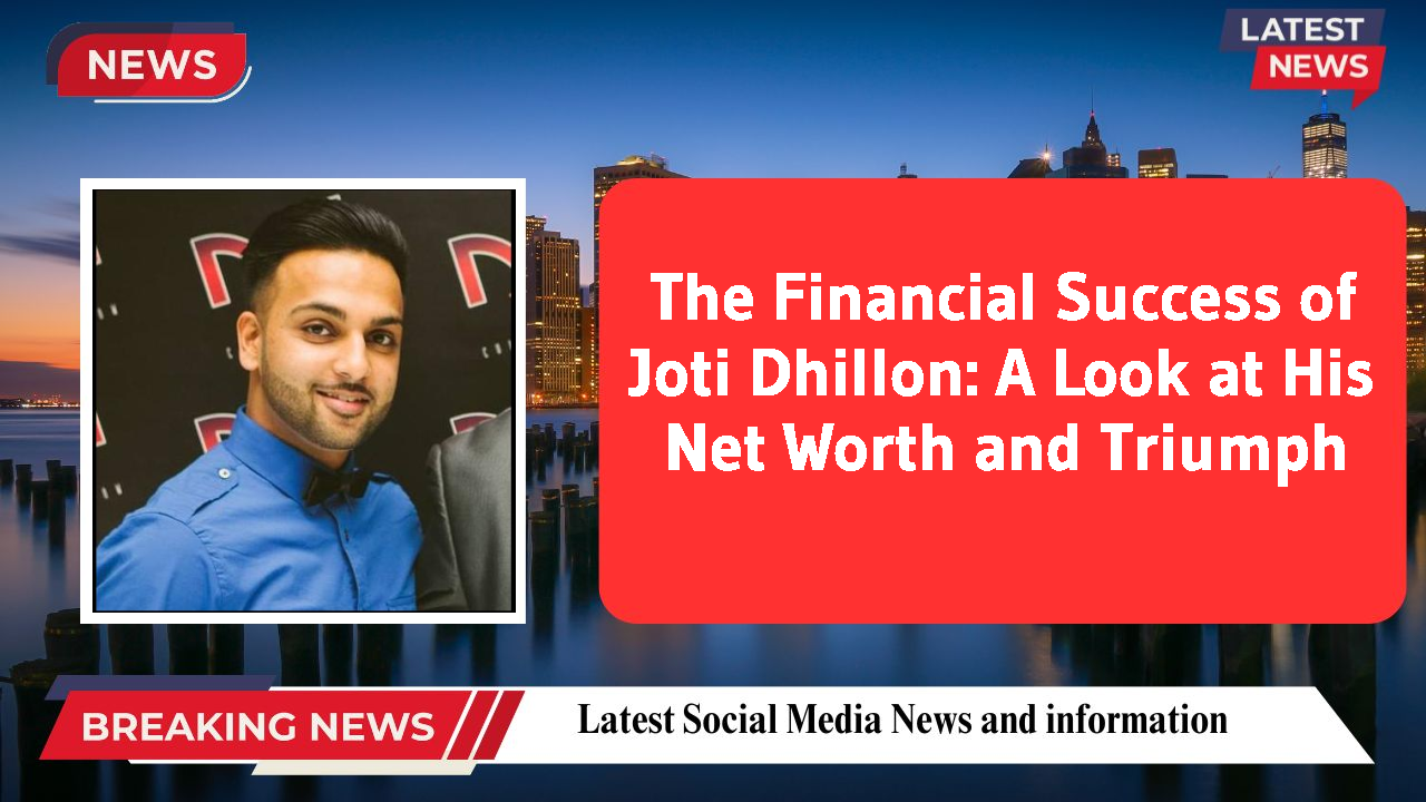 The Financial Success of Joti Dhillon: A Look at His Net Worth and Triumph