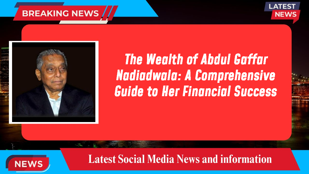 The Wealth of Abdul Gaffar Nadiadwala: A Comprehensive Guide to Her Financial Success