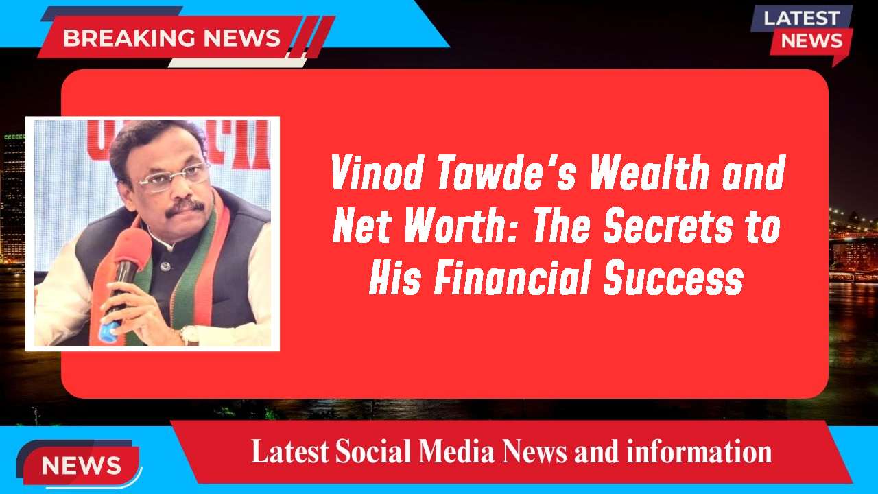 Vinod Tawde's Wealth and Net Worth: The Secrets to His Financial Success