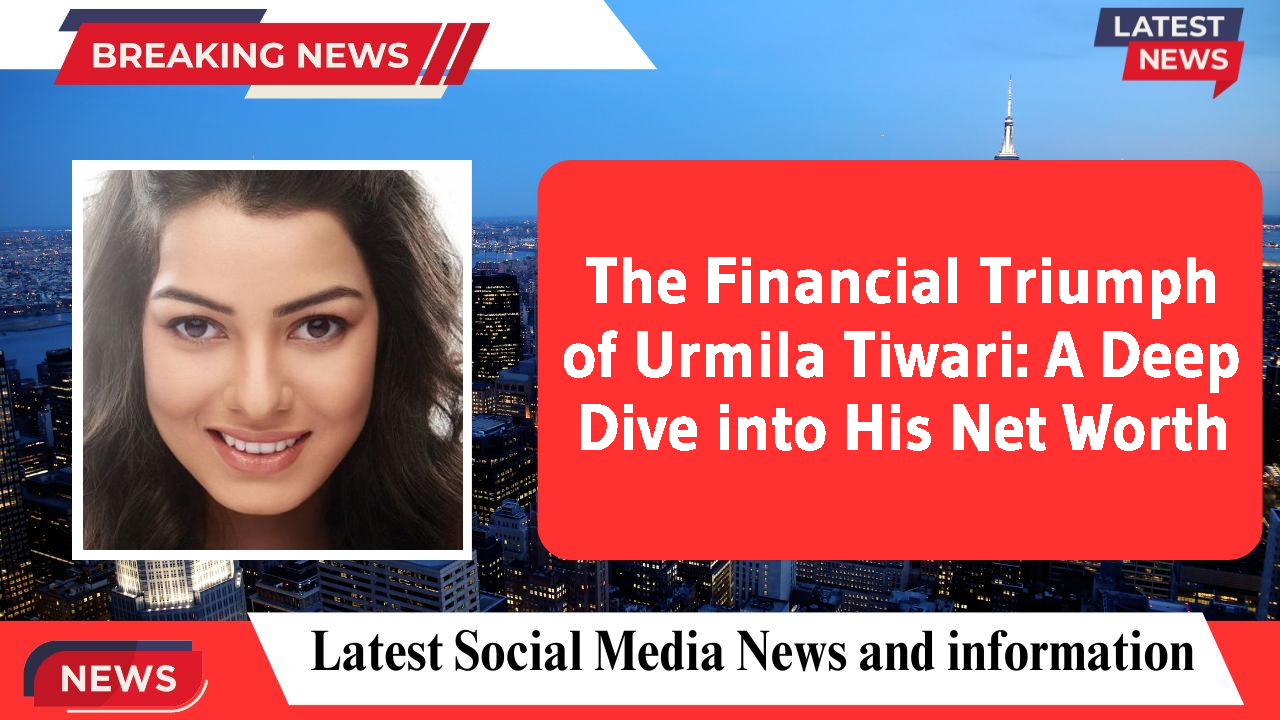 The Financial Triumph of Urmila Tiwari: A Deep Dive into His Net Worth