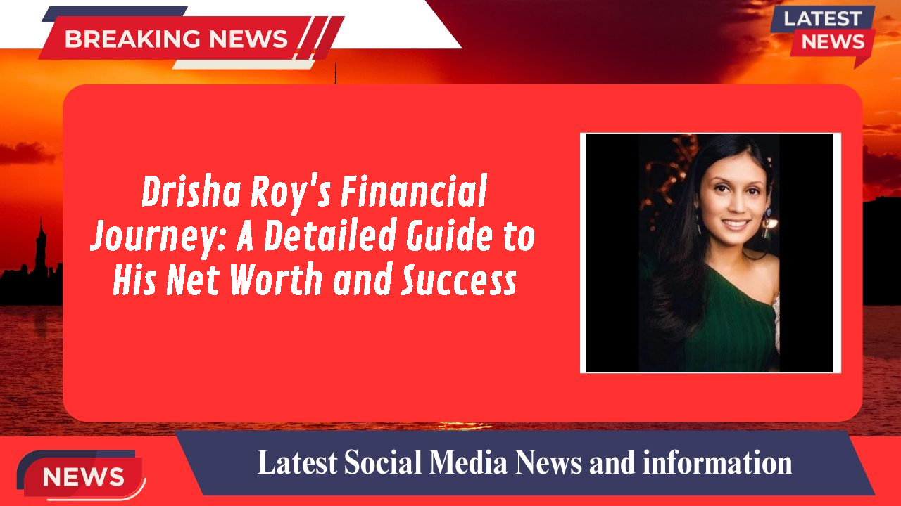 Drisha Roy's Financial Journey: A Detailed Guide to His Net Worth and Success