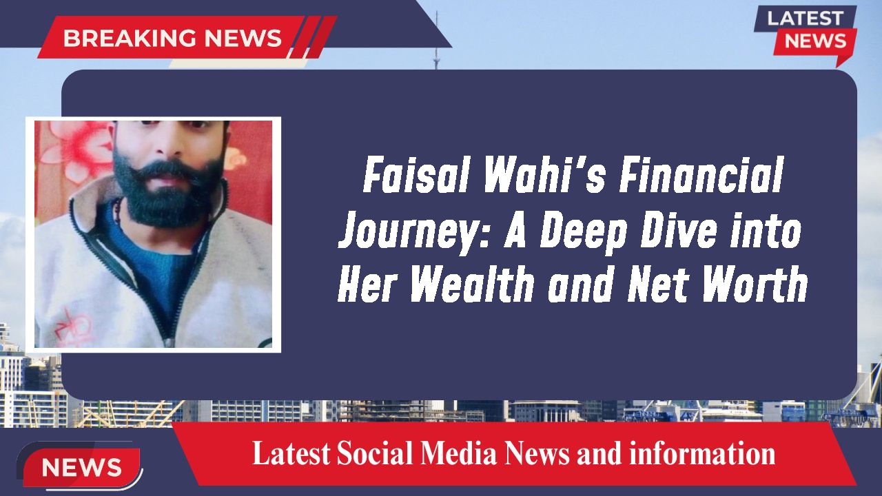Faisal Wahi's Financial Journey: A Deep Dive into Her Wealth and Net Worth