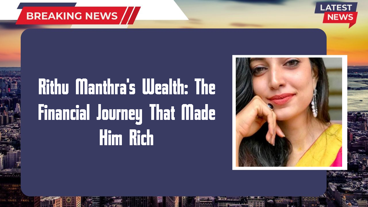 Rithu Manthra's Wealth: The Financial Journey That Made Him Rich