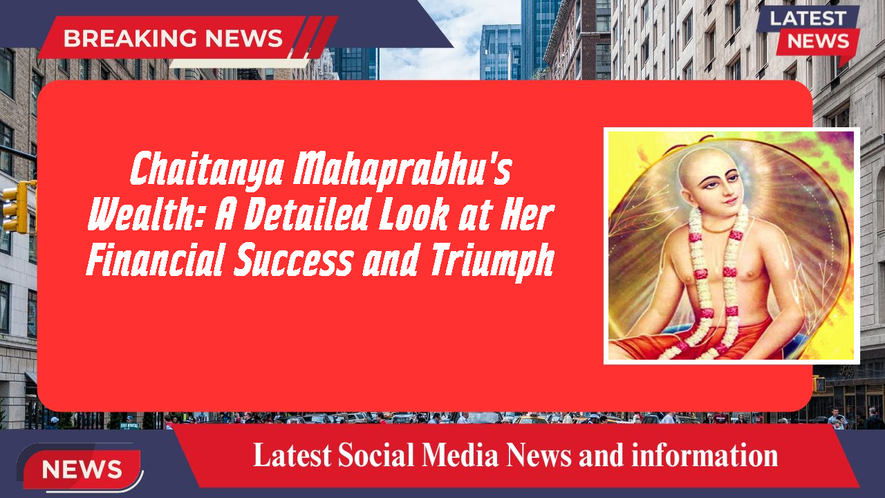 Chaitanya Mahaprabhu's Wealth: A Detailed Look at Her Financial Success and Triumph