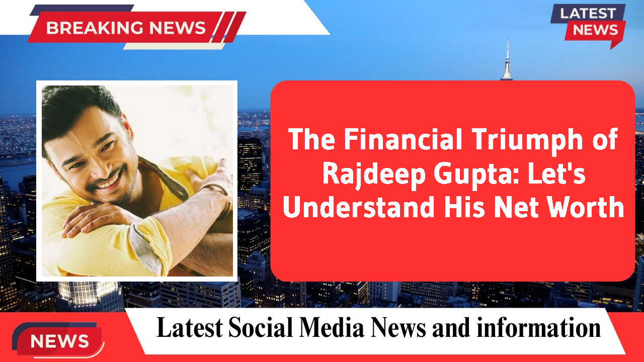 The Financial Triumph of Rajdeep Gupta: Let's Understand His Net Worth