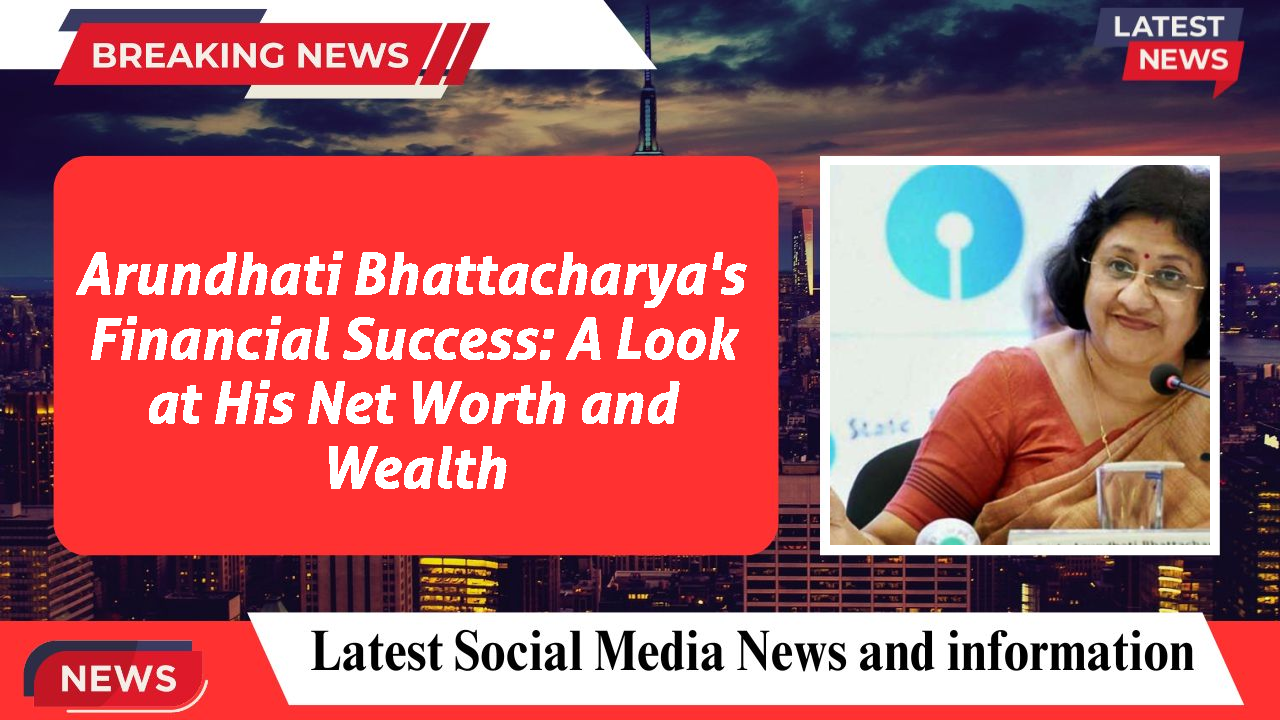 Arundhati Bhattacharya's Financial Success: A Look at His Net Worth and Wealth