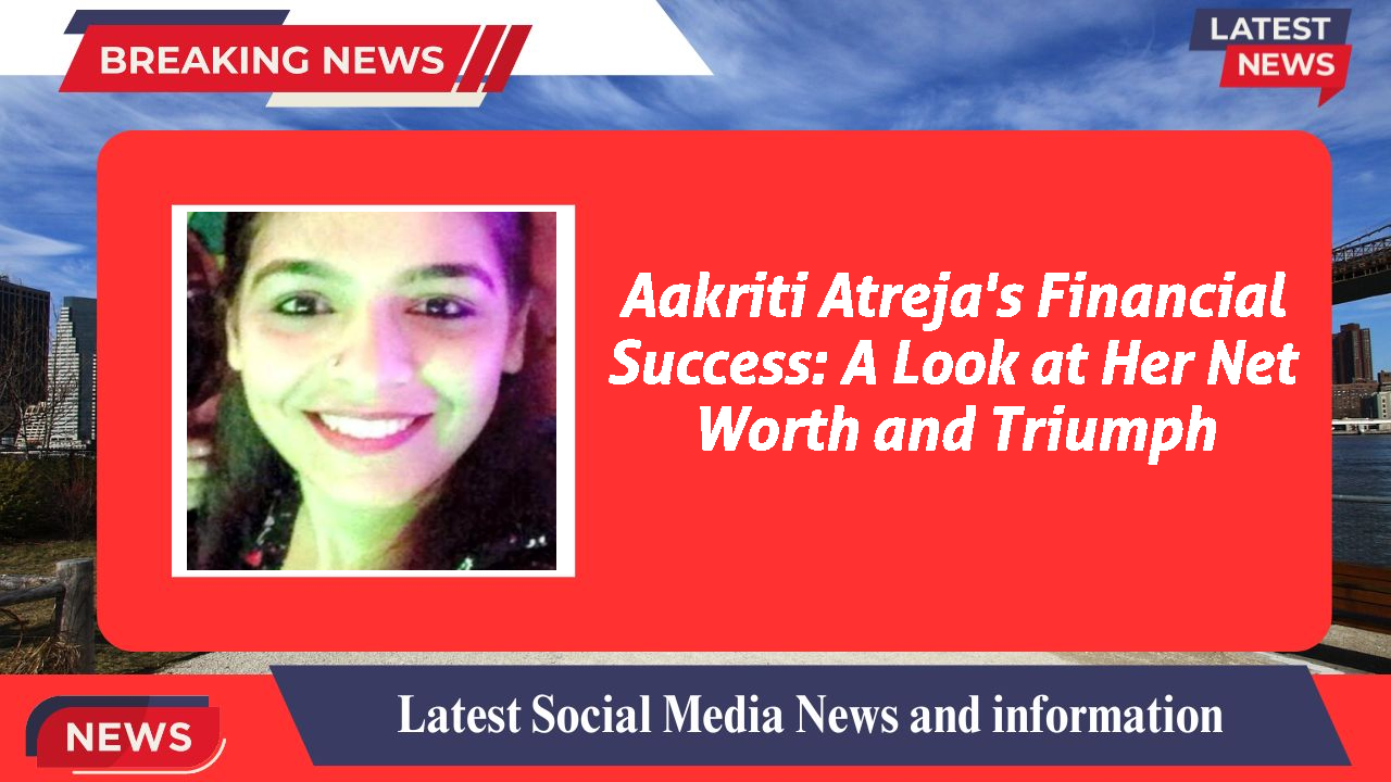 Aakriti Atreja's Financial Success: A Look at Her Net Worth and Triumph