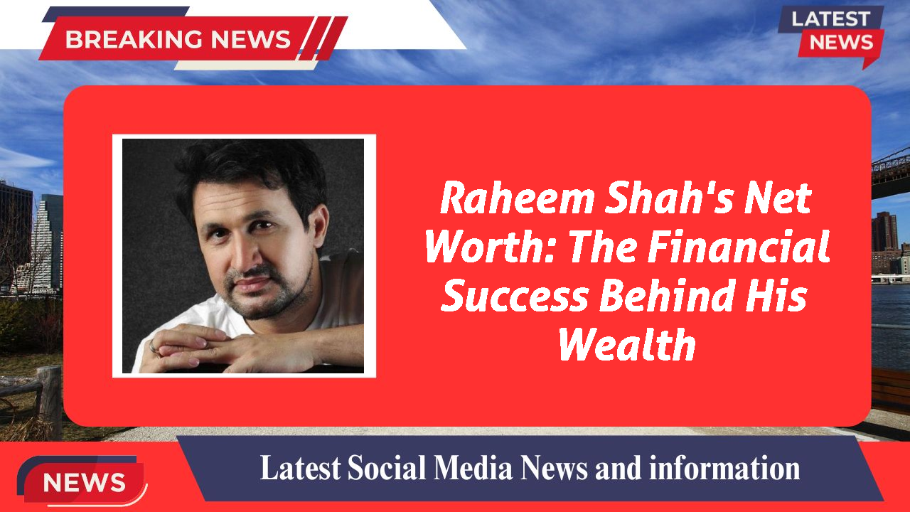Raheem Shah's Net Worth: The Financial Success Behind His Wealth
