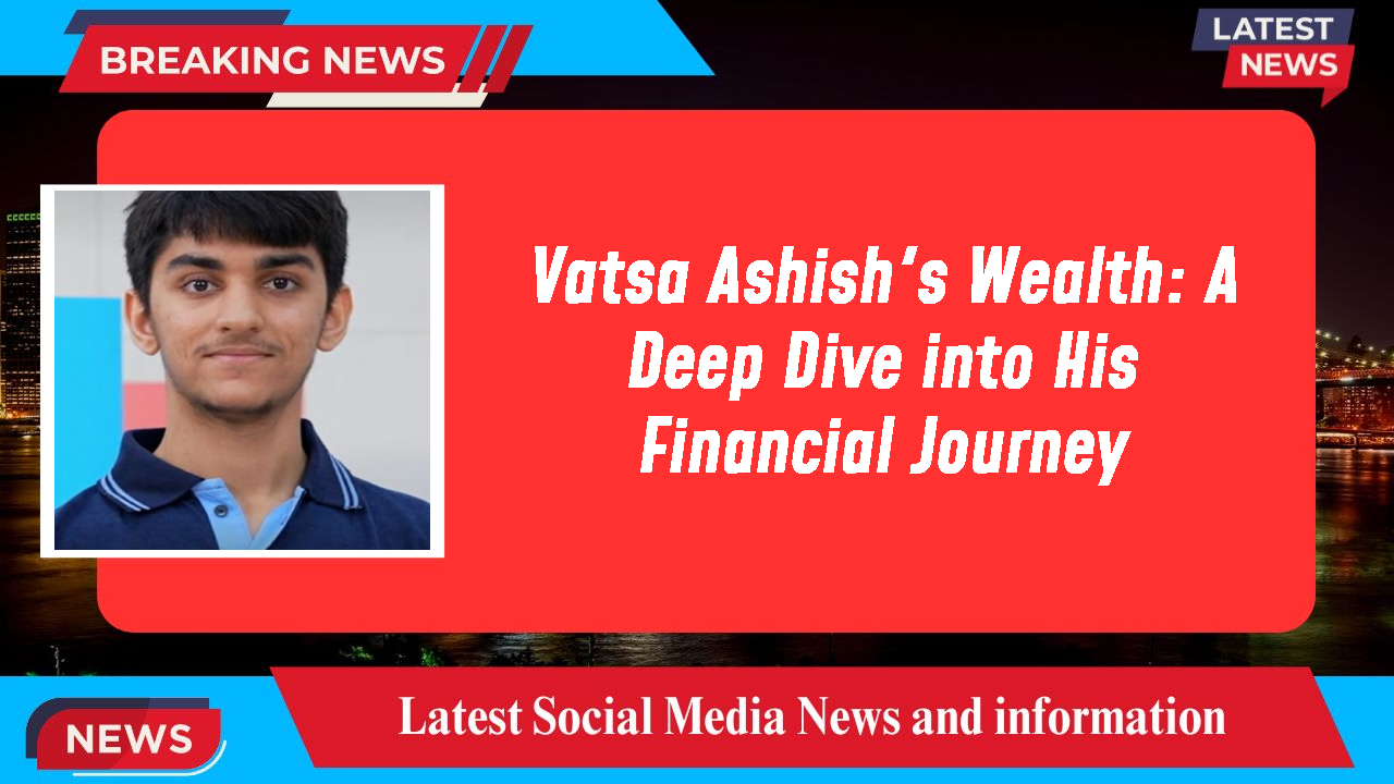 Vatsa Ashish's Wealth: A Deep Dive into His Financial Journey