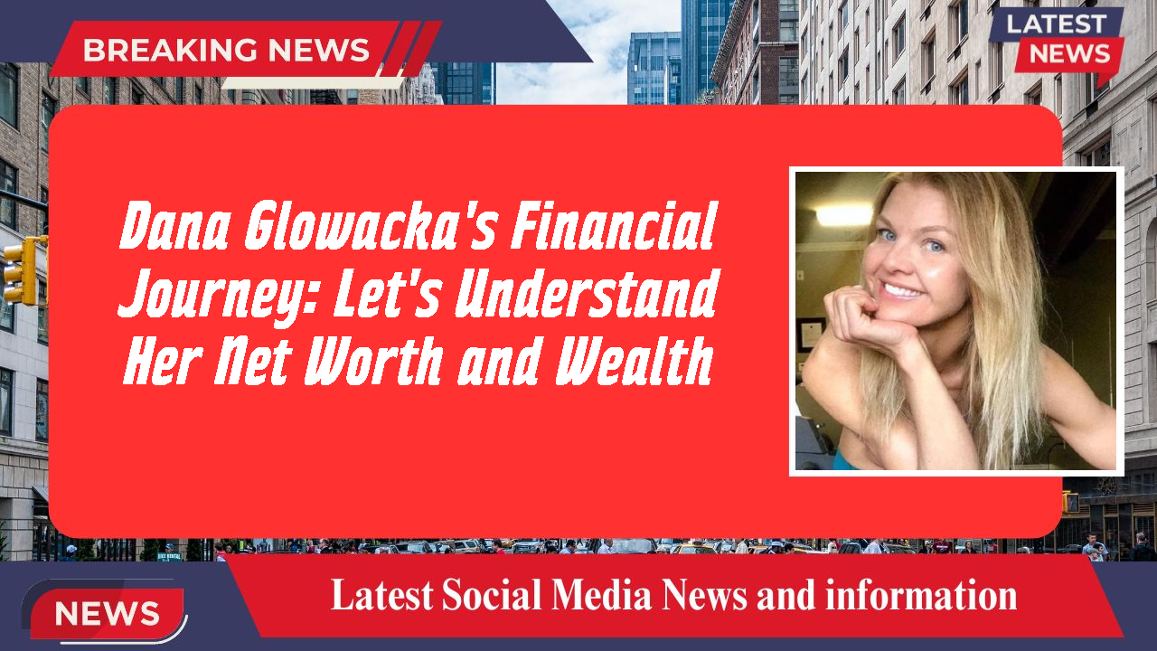 Dana Glowacka's Financial Journey: Let's Understand Her Net Worth and Wealth