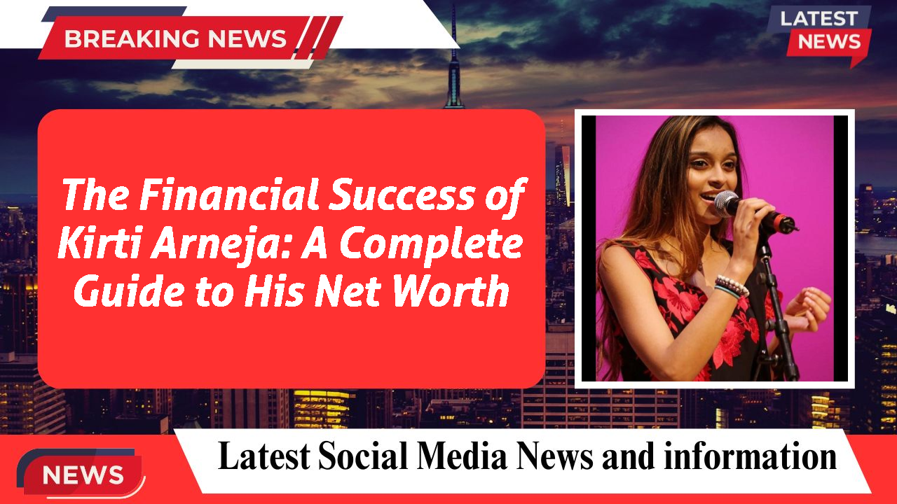 The Financial Success of Kirti Arneja: A Complete Guide to His Net Worth