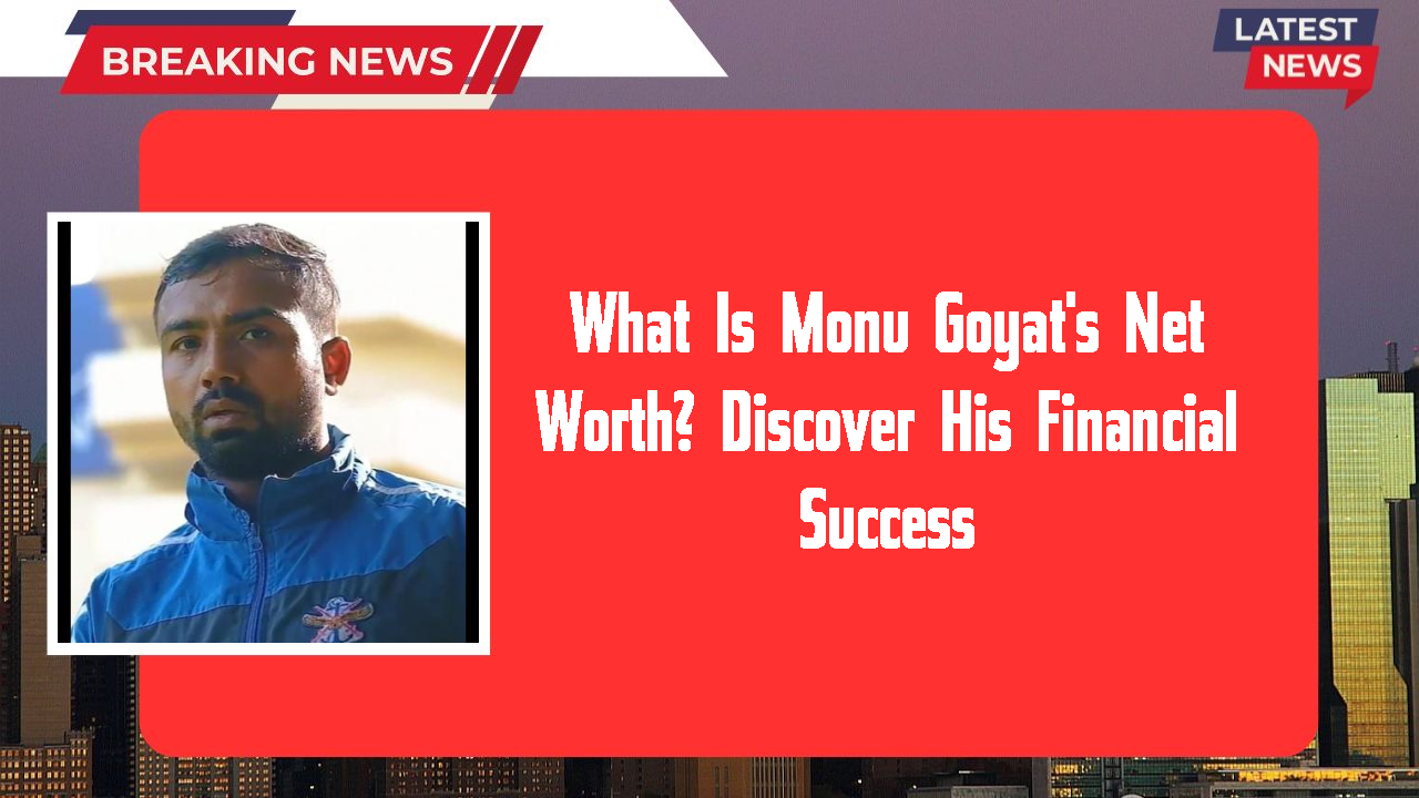 What Is Monu Goyat's Net Worth? Discover His Financial Success