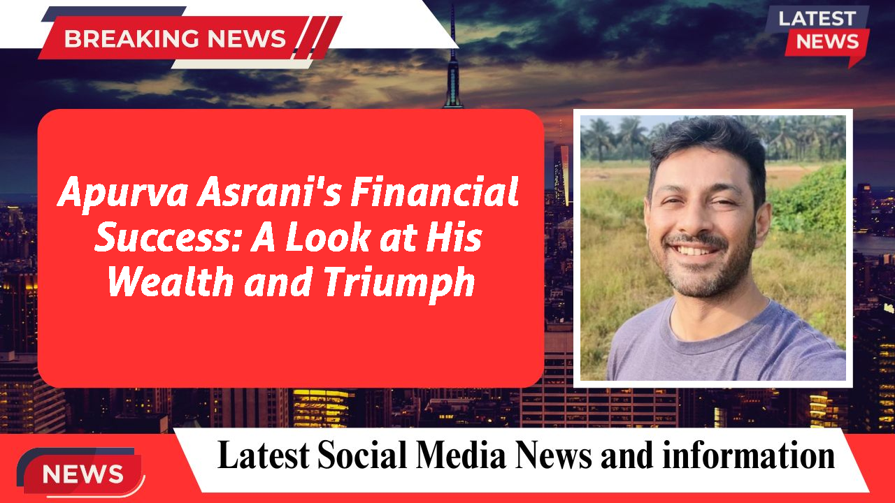 Apurva Asrani's Financial Success: A Look at His Wealth and Triumph