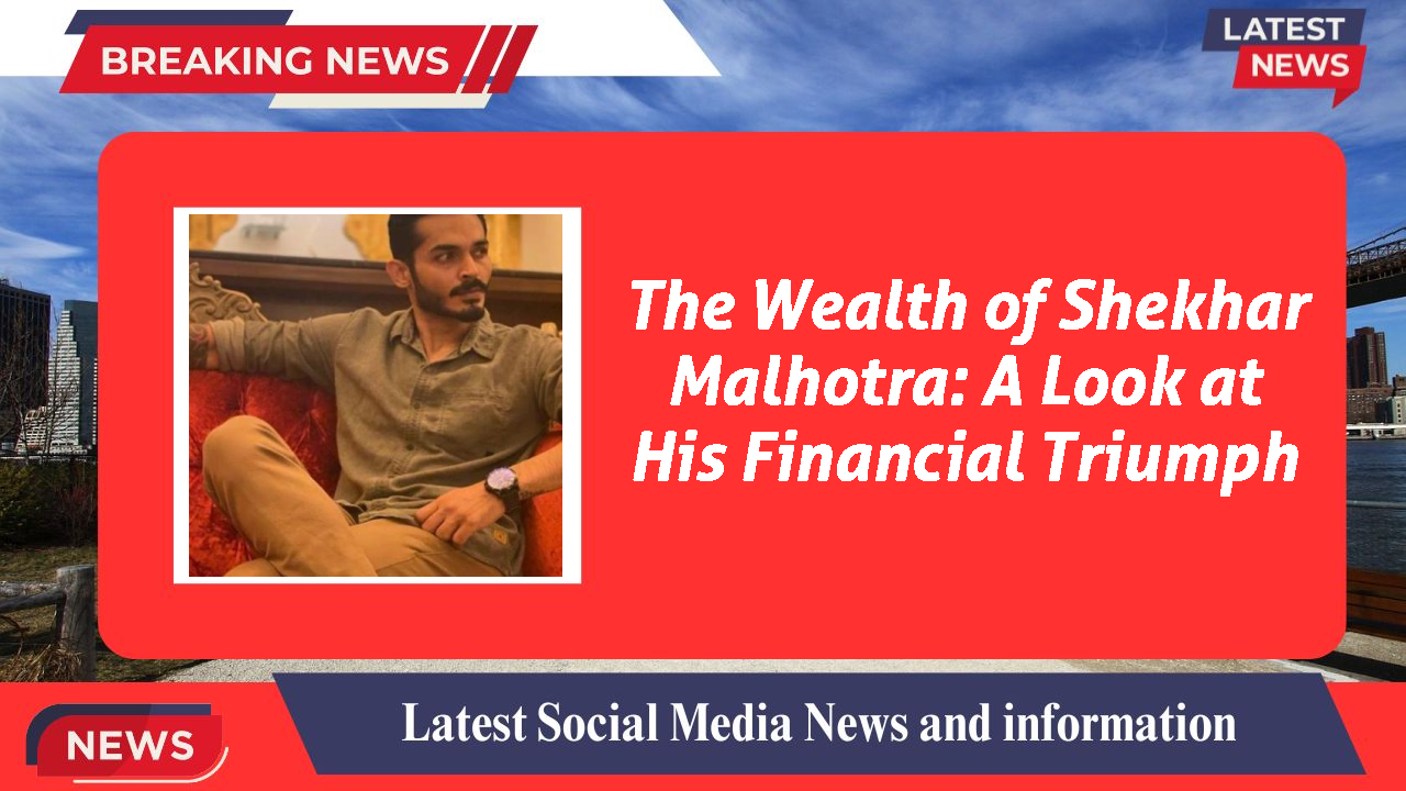 The Wealth of Shekhar Malhotra: A Look at His Financial Triumph