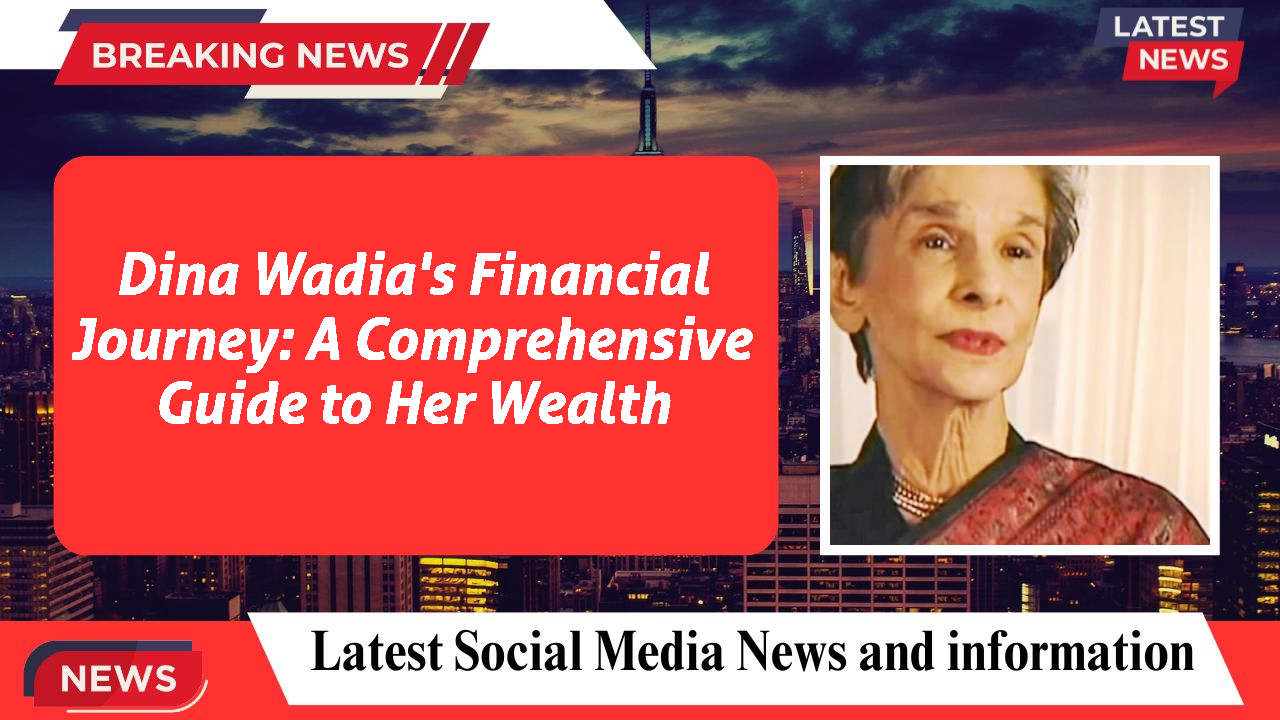 Dina Wadia's Financial Journey: A Comprehensive Guide to Her Wealth