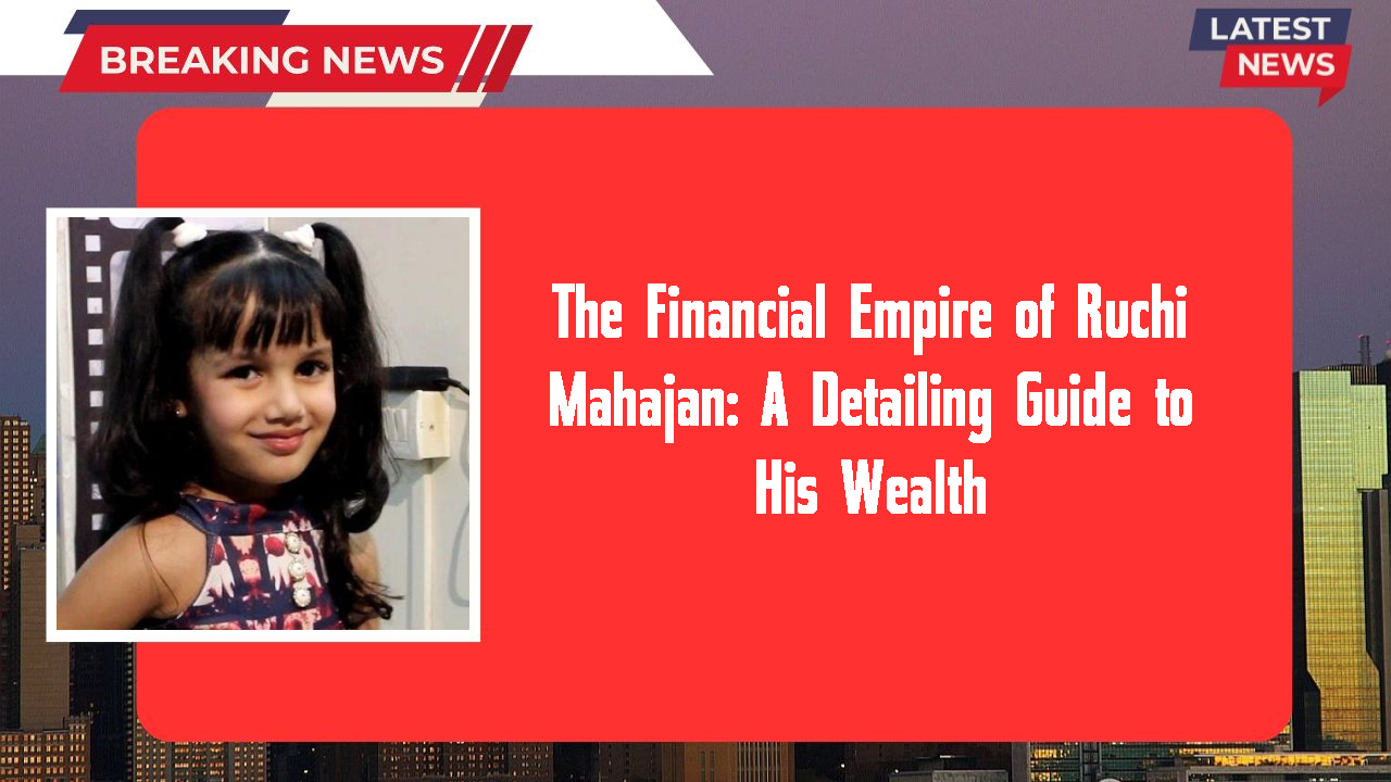 The Financial Empire of Ruchi Mahajan: A Detailing Guide to His Wealth